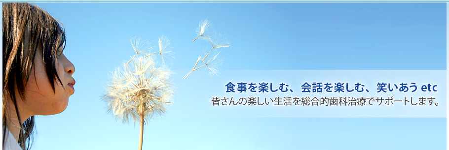 皆さんの楽しい生活を総合的歯科治療でサポートします。