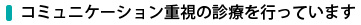 コミュニケーション重視の診療を行っています