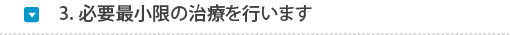 3.必要な治療を最小限に行います