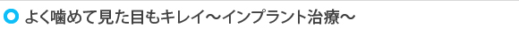 よく噛めて見た目もキレイ～インプラント治療～