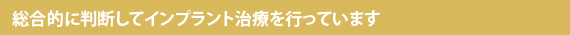 総合的に判断してインプラント治療を行っています